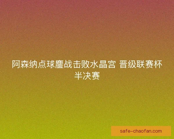 阿森纳点球鏖战击败水晶宫 晋级联赛杯半决赛