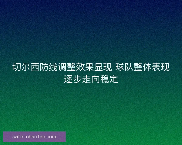 切尔西防线调整效果显现 球队整体表现逐步走向稳定