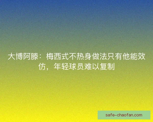大博阿滕:梅西式不热身做法只有他能效仿,年轻球员难以复制 大博阿滕:梅西式不热身做法只有他能效仿,年轻球员难以复制