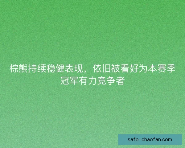 棕熊持续稳健表现,依旧被看好为本赛季冠军有力竞争者 棕熊持续稳健表现,依旧被看好为本赛季冠军有力竞争者