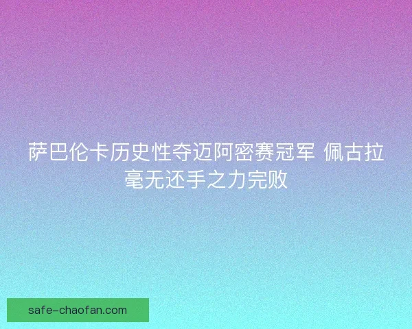 萨巴伦卡历史性夺迈阿密赛冠军 佩古拉毫无还手之力完败